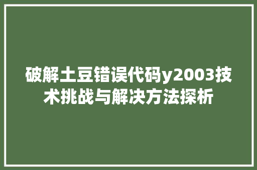 破解土豆错误代码y2003技术挑战与解决方法探析