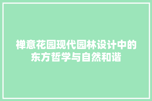 禅意花园现代园林设计中的东方哲学与自然和谐