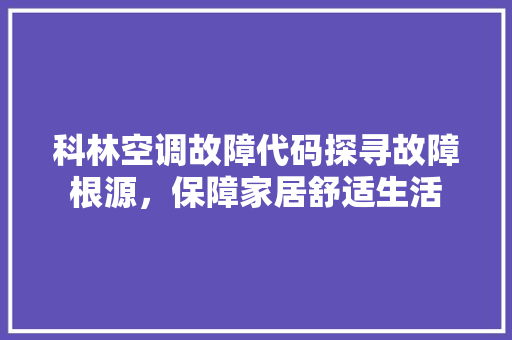 科林空调故障代码探寻故障根源，保障家居舒适生活  第1张