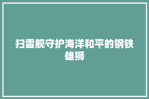 扫雷舰守护海洋和平的钢铁雄狮  第1张