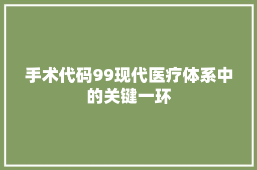 手术代码99现代医疗体系中的关键一环  第1张