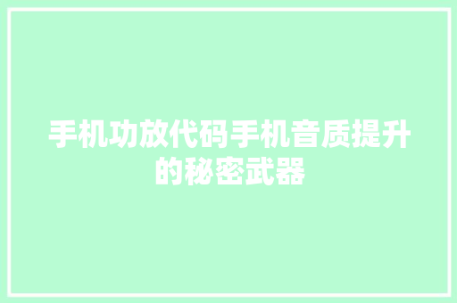 手机功放代码手机音质提升的秘密武器  第1张