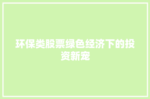 环保类股票绿色经济下的投资新宠  第1张