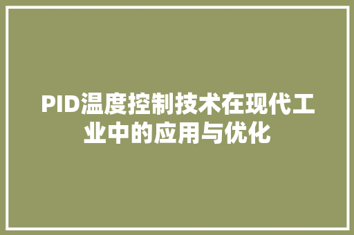 PID温度控制技术在现代工业中的应用与优化