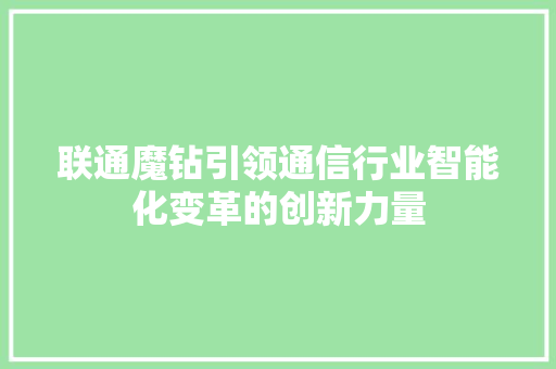 联通魔钻引领通信行业智能化变革的创新力量  第1张