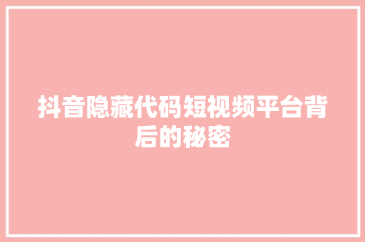 抖音隐藏代码短视频平台背后的秘密