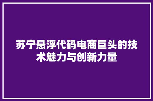 苏宁悬浮代码电商巨头的技术魅力与创新力量