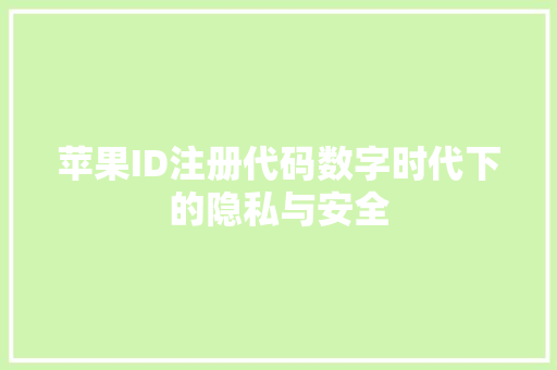 苹果ID注册代码数字时代下的隐私与安全