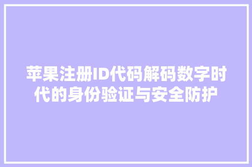 苹果注册ID代码解码数字时代的身份验证与安全防护  第1张