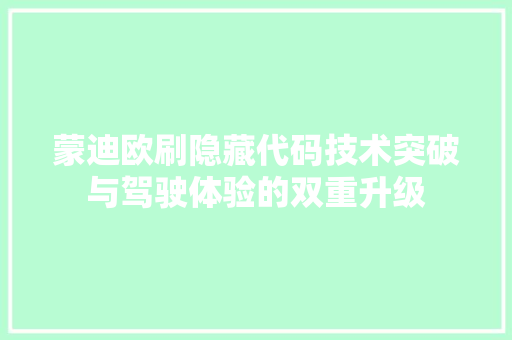 蒙迪欧刷隐藏代码技术突破与驾驶体验的双重升级