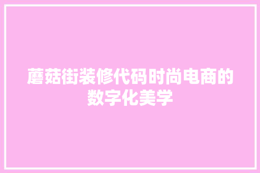 蘑菇街装修代码时尚电商的数字化美学