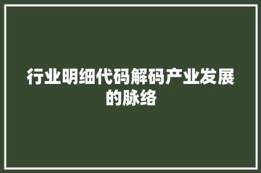 行业明细代码解码产业发展的脉络  第1张