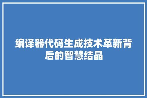 编译器代码生成技术革新背后的智慧结晶