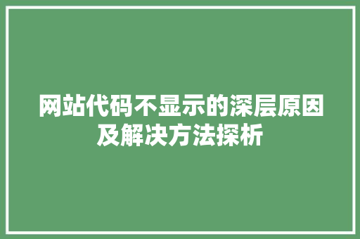 网站代码不显示的深层原因及解决方法探析  第1张