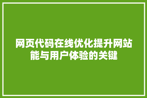 网页代码在线优化提升网站能与用户体验的关键