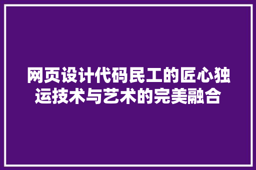 网页设计代码民工的匠心独运技术与艺术的完美融合