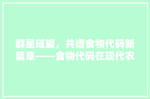 群星璀璨，共谱食物代码新篇章——食物代码在现代农业中的应用  第1张