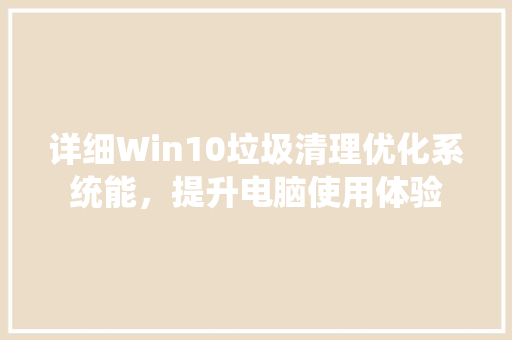详细Win10垃圾清理优化系统能，提升电脑使用体验