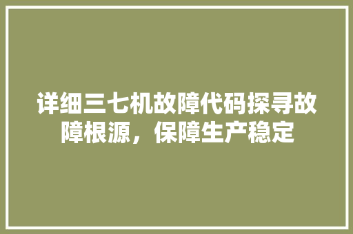 详细三七机故障代码探寻故障根源，保障生产稳定
