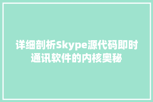 详细剖析Skype源代码即时通讯软件的内核奥秘