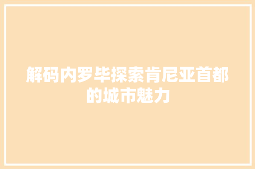 解码内罗毕探索肯尼亚首都的城市魅力  第1张