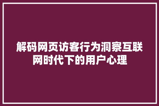 解码网页访客行为洞察互联网时代下的用户心理  第1张