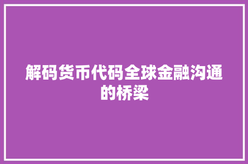 解码货币代码全球金融沟通的桥梁  第1张