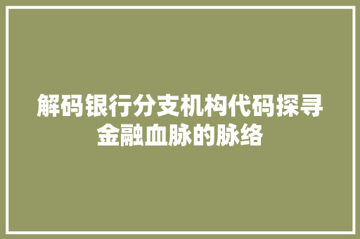 解码银行分支机构代码探寻金融血脉的脉络  第1张