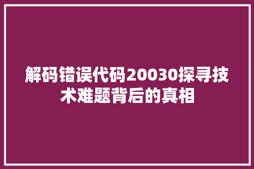 解码错误代码20030探寻技术难题背后的真相