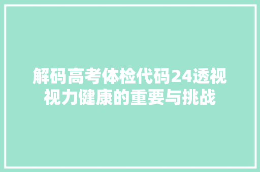 解码高考体检代码24透视视力健康的重要与挑战
