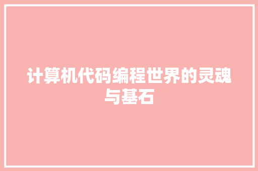 计算机代码编程世界的灵魂与基石