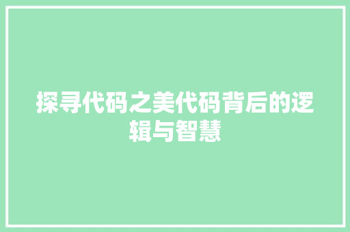 探寻代码之美代码背后的逻辑与智慧