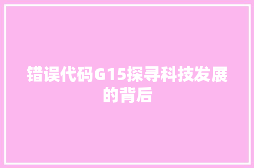 错误代码G15探寻科技发展的背后