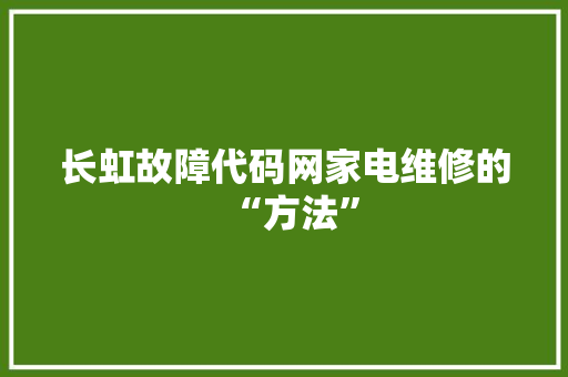 长虹故障代码网家电维修的“方法”