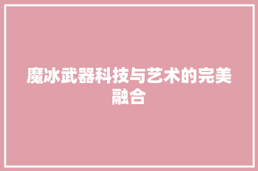 魔冰武器科技与艺术的完美融合