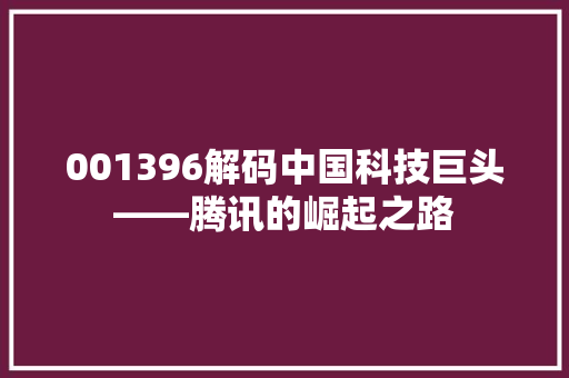 001396解码中国科技巨头——腾讯的崛起之路