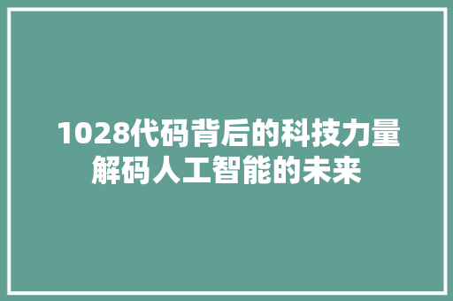 1028代码背后的科技力量解码人工智能的未来
