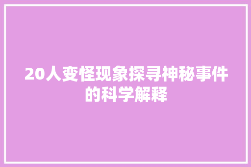 20人变怪现象探寻神秘事件的科学解释
