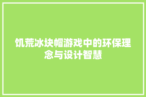 饥荒冰块帽游戏中的环保理念与设计智慧  第1张