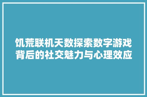 饥荒联机天数探索数字游戏背后的社交魅力与心理效应