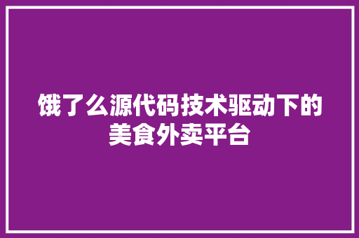 饿了么源代码技术驱动下的美食外卖平台