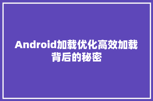 Android加载优化高效加载背后的秘密  第1张