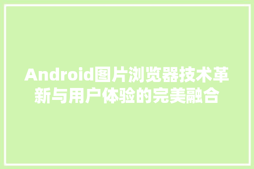 Android图片浏览器技术革新与用户体验的完美融合