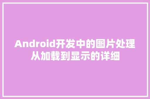 Android开发中的图片处理从加载到显示的详细  第1张