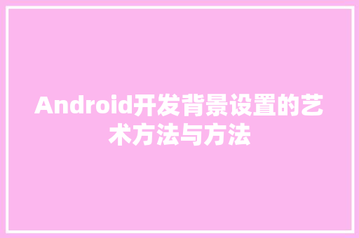 Android开发背景设置的艺术方法与方法