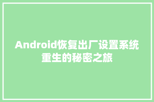 Android恢复出厂设置系统重生的秘密之旅
