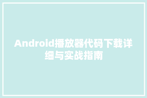Android播放器代码下载详细与实战指南
