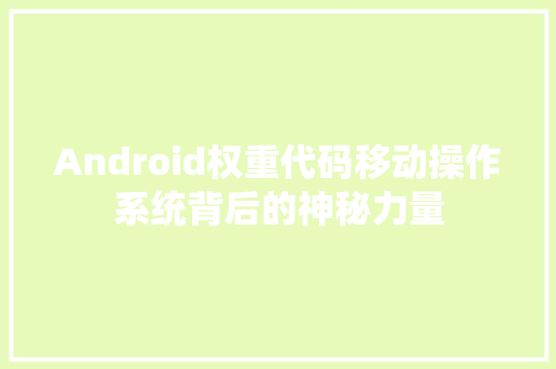 Android权重代码移动操作系统背后的神秘力量