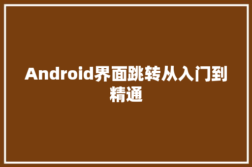 Android界面跳转从入门到精通  第1张