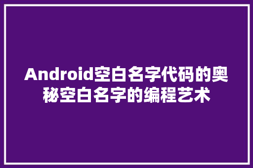 Android空白名字代码的奥秘空白名字的编程艺术  第1张